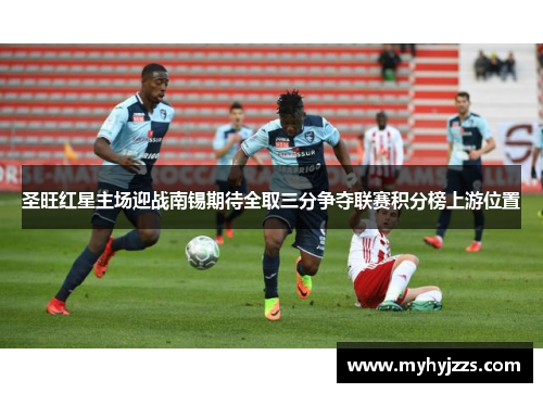 圣旺红星主场迎战南锡期待全取三分争夺联赛积分榜上游位置