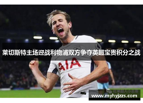 莱切斯特主场迎战利物浦双方争夺英超宝贵积分之战