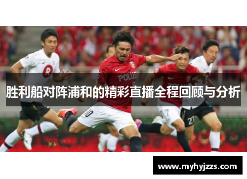 胜利船对阵浦和的精彩直播全程回顾与分析