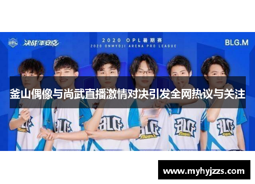 釜山偶像与尚武直播激情对决引发全网热议与关注