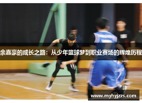 余嘉豪的成长之路：从少年篮球梦到职业赛场的辉煌历程