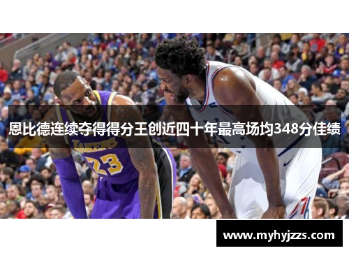 恩比德连续夺得得分王创近四十年最高场均348分佳绩